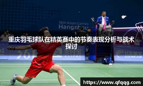 重庆羽毛球队在精英赛中的节奏表现分析与战术探讨