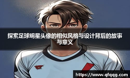 探索足球明星头像的相似风格与设计背后的故事与意义
